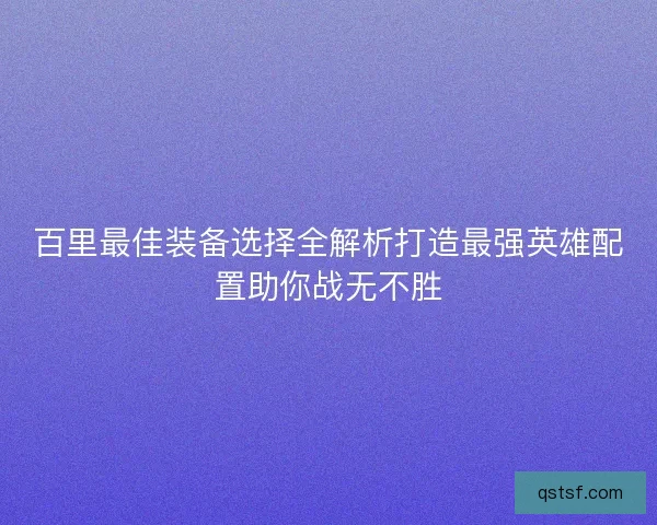 百里最佳装备选择全解析打造最强英雄配置助你战无不胜