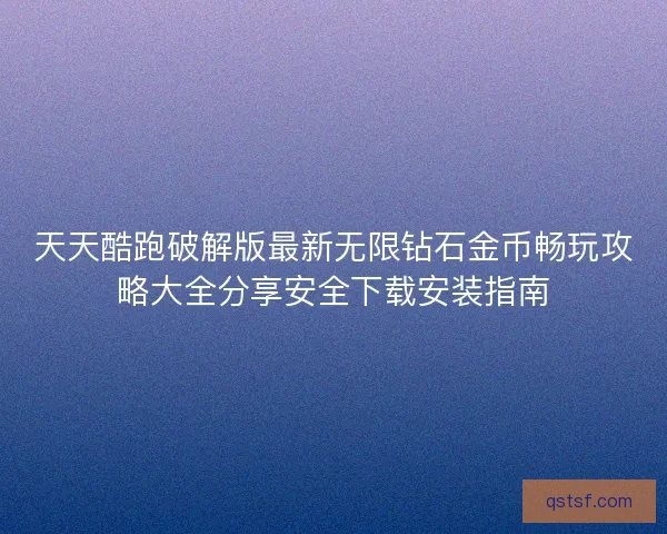 天天酷跑破解版最新无限钻石金币畅玩攻略大全分享安全下载安装指南