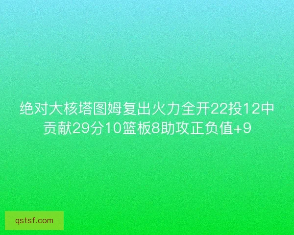 绝对大核塔图姆复出火力全开22投12中贡献29分10篮板8助攻正负值+9