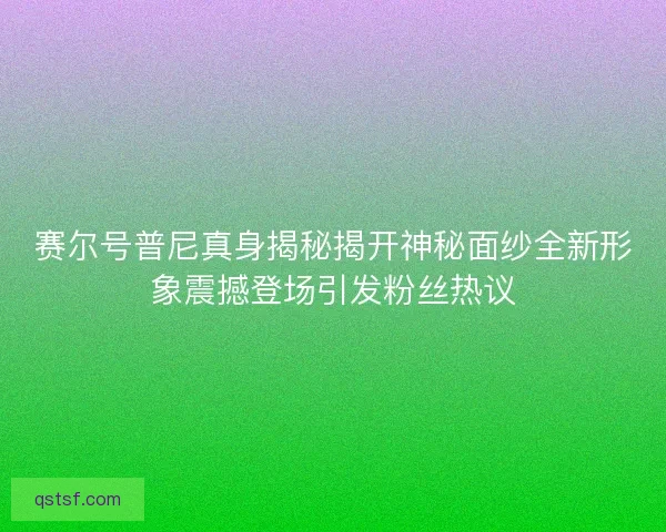 赛尔号普尼真身揭秘揭开神秘面纱全新形象震撼登场引发粉丝热议