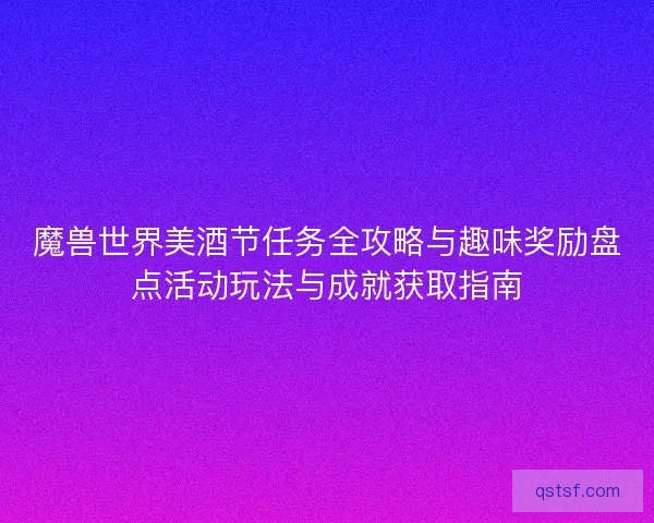 魔兽世界美酒节任务全攻略与趣味奖励盘点活动玩法与成就获取指南