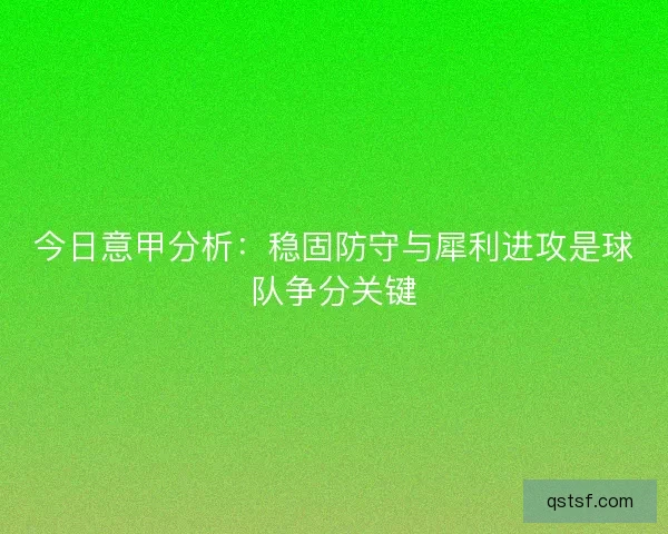 今日意甲分析：稳固防守与犀利进攻是球队争分关键