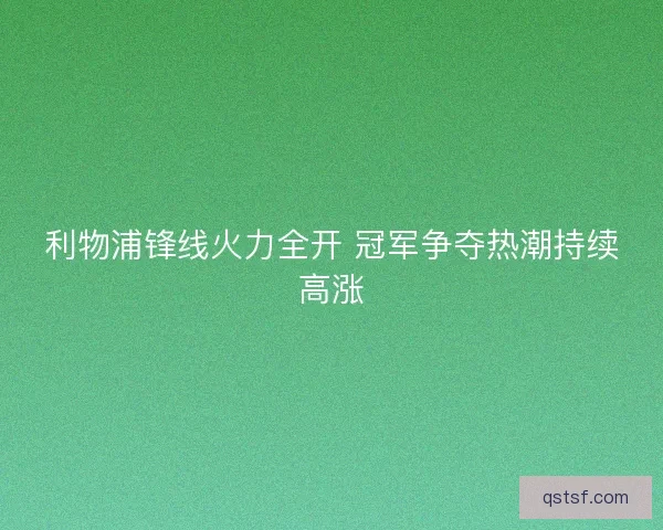 利物浦锋线火力全开 冠军争夺热潮持续高涨