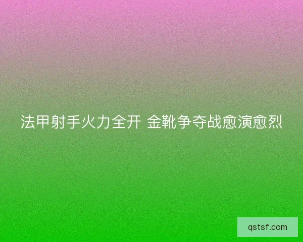 法甲射手火力全开 金靴争夺战愈演愈烈