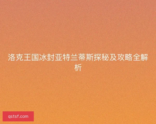 洛克王国冰封亚特兰蒂斯探秘及攻略全解析