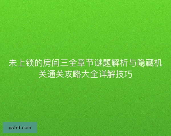 未上锁的房间三全章节谜题解析与隐藏机关通关攻略大全详解技巧