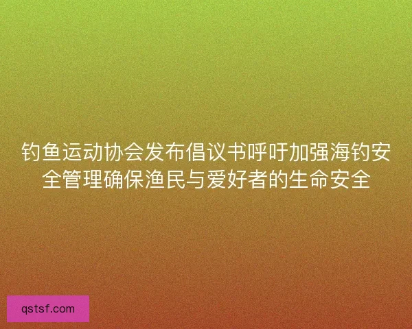 钓鱼运动协会发布倡议书呼吁加强海钓安全管理确保渔民与爱好者的生命安全
