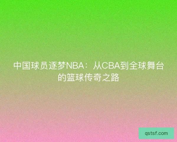 中国球员逐梦NBA：从CBA到全球舞台的篮球传奇之路