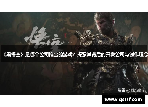 《黑悟空》是哪个公司推出的游戏？探索其背后的开发公司与创作理念