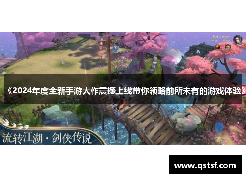 《2024年度全新手游大作震撼上线带你领略前所未有的游戏体验》