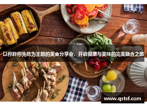 以你胖你先吃为主题的美食分享会，开启健康与美味的完美融合之旅