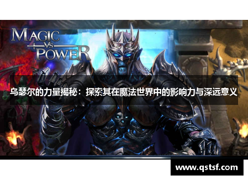 乌瑟尔的力量揭秘：探索其在魔法世界中的影响力与深远意义