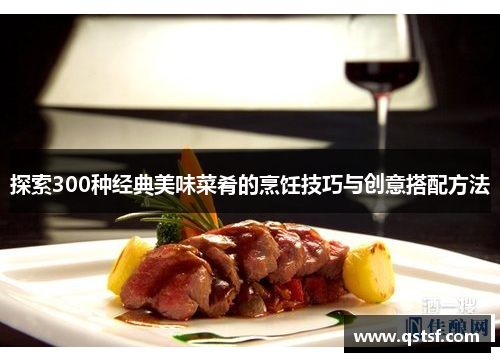 探索300种经典美味菜肴的烹饪技巧与创意搭配方法